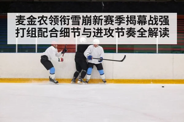麦金农领衔雪崩新赛季揭幕战强打组配合细节与进攻节奏全解读（NineGames）