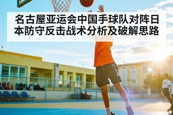 名古屋亚运会中国手球队对阵日本防守反击战术分析及破解思路