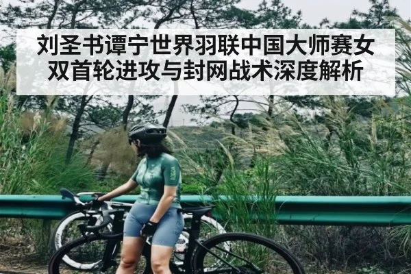 刘圣书谭宁世界羽联中国大师赛女双首轮进攻与封网战术深度解析