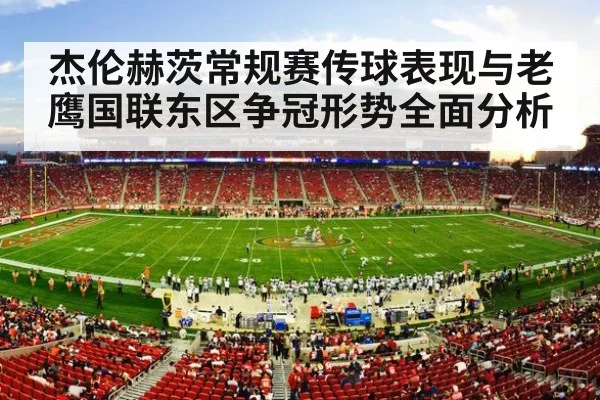 杰伦赫茨常规赛传球表现与老鹰国联东区争冠形势全面分析