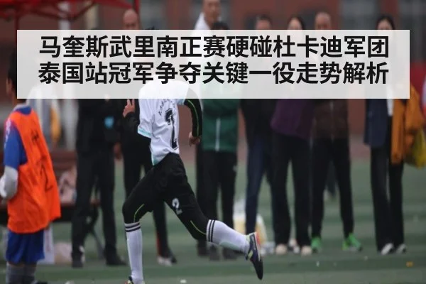 马奎斯武里南正赛硬碰杜卡迪军团 泰国站冠军争夺关键一役走势解析