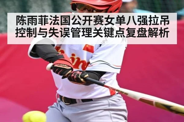 陈雨菲法国公开赛女单八强拉吊控制与失误管理关键点复盘解析