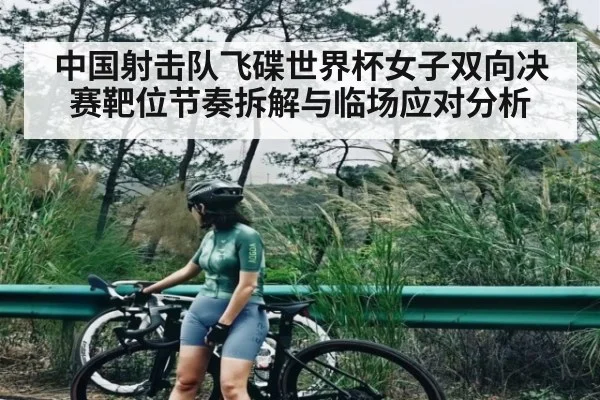 中国射击队飞碟世界杯女子双向决赛靶位节奏拆解与临场应对分析（NineGames）